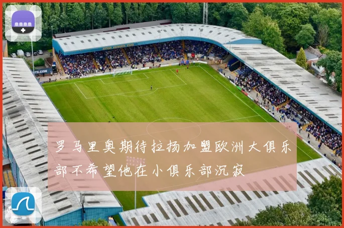 罗马里奥期待拉扬加盟欧洲大俱乐部不希望他在小俱乐部沉寂