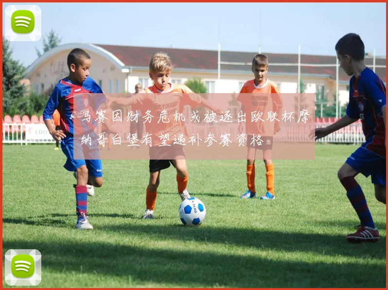 马赛因财务危机或被逐出欧联杯摩纳哥白堡有望递补参赛资格