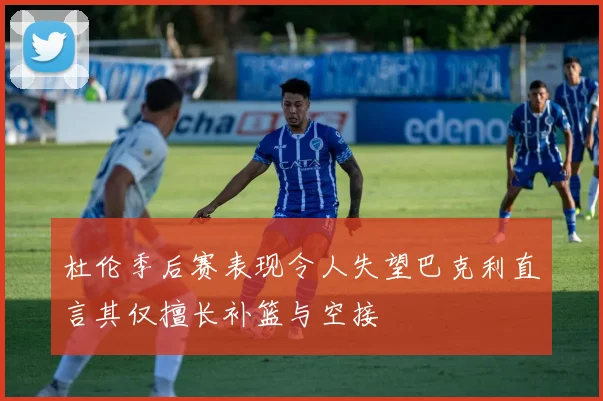 杜伦季后赛表现令人失望巴克利直言其仅擅长补篮与空接